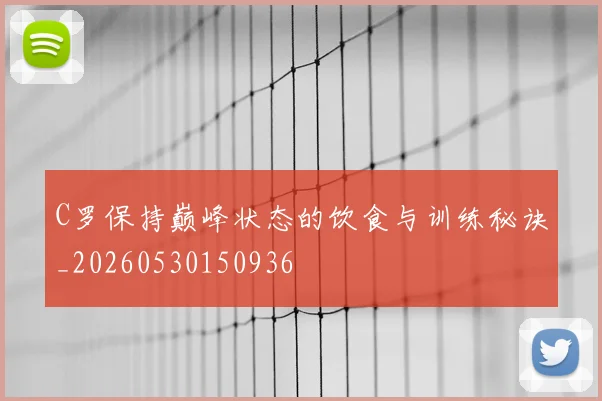 C罗保持巅峰状态的饮食与训练秘诀_20260530150936