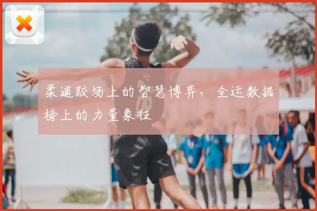 柔道跤场上的智慧博弈，全运数据榜上的力量象征