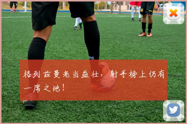 格列兹曼老当益壮,射手榜上仍有一席之地!
