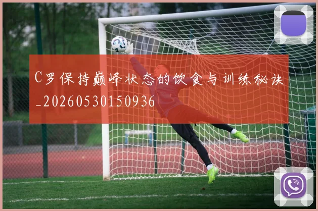 C罗保持巅峰状态的饮食与训练秘诀_20260530150936