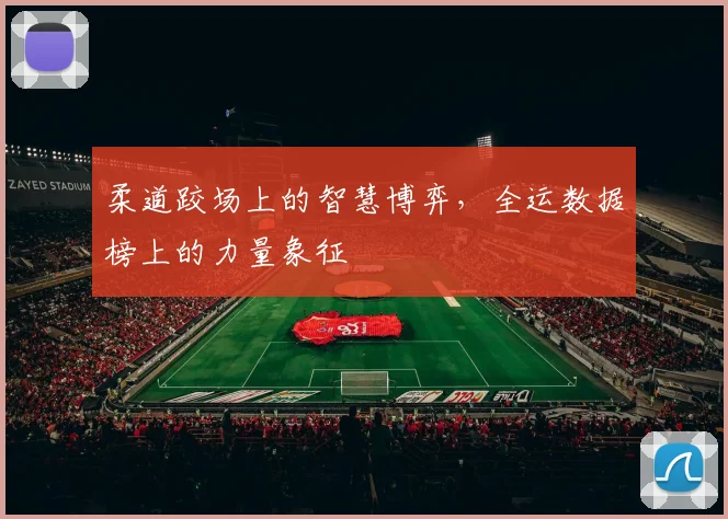 柔道跤场上的智慧博弈,全运数据榜上的力量象征